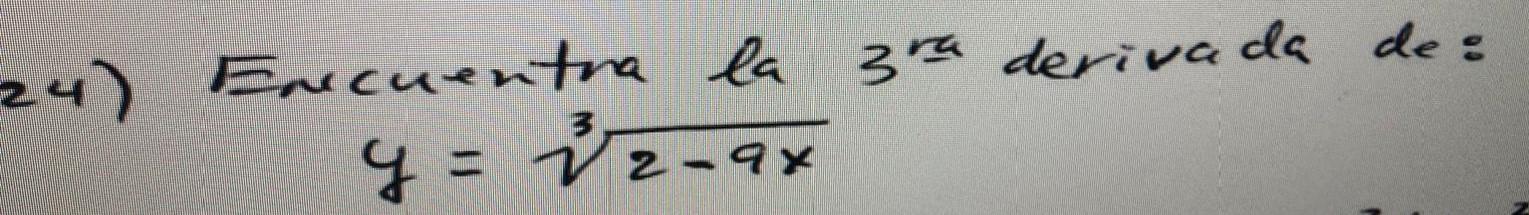 4) Encuentra la \( 3^{\text {ra }} \) derivada de: \[ y=\sqrt[3]{2-9 x} \]