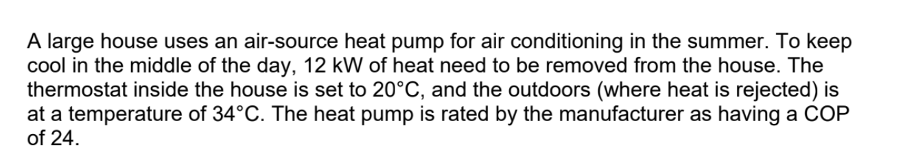 A large house uses an air-source heat pump for air conditioning in the summer. To keep
cool in the middle of the day, 12 kW o