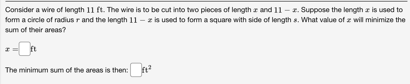 Consider a wire of length 11 ft. The wire is to be cut into two pieces of length x and 11 – x. Suppose the length x is used t