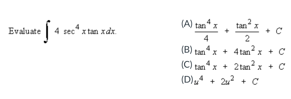 Evaluate \( \int 4 \sec ^{4} x \tan x d x \) (A) \( \frac{\tan ^{4} x}{4}+\frac{\tan ^{2} x}{2}+C \) (B) \( \tan ^{4} x+4 \ta