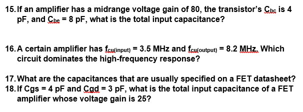 15. If an amplifier has a midrange voltage gain of 80, the transistors Cbc is 4
pF, and Cebe = 8 pF, what is the total input