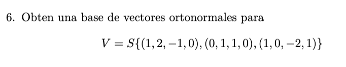 6. Obten una base de vectores ortonormales para \[ V=S\{(1,2,-1,0),(0,1,1,0),(1,0,-2,1)\} \]