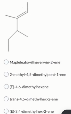 Mapleleafswillneverwin-2-ene
O2-methyl-4,5-dimethylpent-1-ene
O(E)-4,6-dimethylhexene
trans-4,5-dimethylhex-2-ene
(E)-3,4-dim