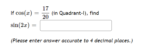 If cos(x)
17
20
(in Quadrant-1), find
sin(2x)
=
(Please enter answer accurate to 4 decimal places.)
=