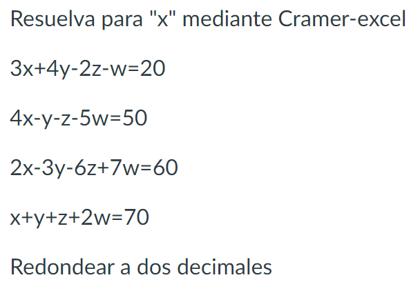 Resuelva para x mediante Cramer-excel \[ \begin{array}{l} 3 x+4 y-2 z-w=20 \\ 4 x-y-z-5 w=50 \\ 2 x-3 y-6 z+7 w=60 \\ x+y+z