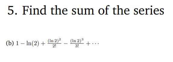 Solved 5. Find The Sum Of The Series (b) 1 - In(2) + (In 2) | Chegg.com