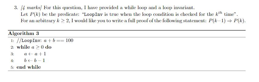 3. 4 marks For this question, I have provided a while loop and a loop invariant. Let P(k) be the predicate: LoopInv is true
