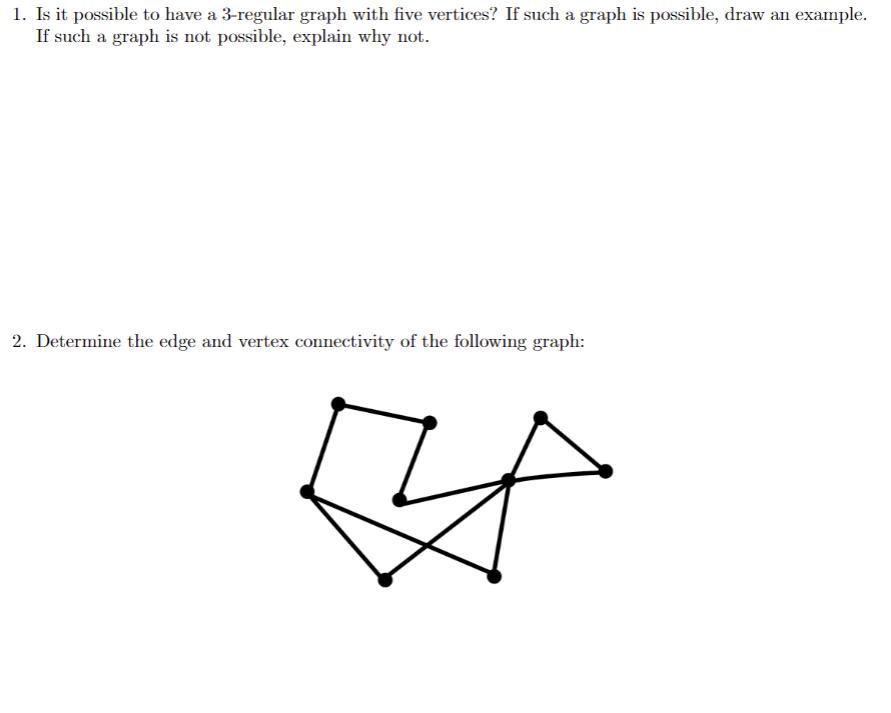 1. Is it possible to have a 3-regular graph with five vertices? If such a graph is possible, draw an example. If such a graph