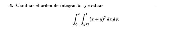 4. Cambiar el orden de integración y evaluar \[ \int_{0}^{2} \int_{y / 2}^{1}(x+y)^{2} d x d y \]