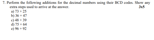 7. Perform the following additions for the decimal numbers using their BCD codes. Show any extra steps used to arrive at the