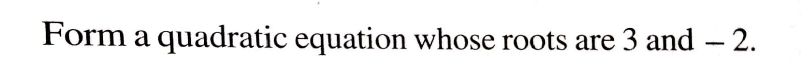 form a quadratic equation whose roots are 2 and 3