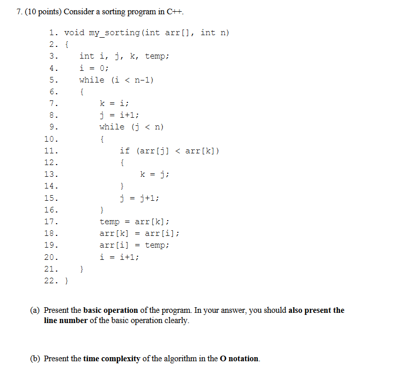 7. (10 points) Consider a sorting program in C++. 1. void my sorting (int arr[], int n) 2. { int i, j, k, temp; 3. i 4. 0; wh