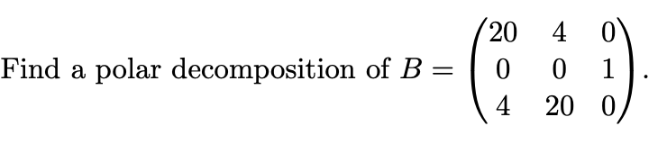 Solved Find a polar decomposition of B = 20 0 4 4 0 1 20 0 | Chegg.com