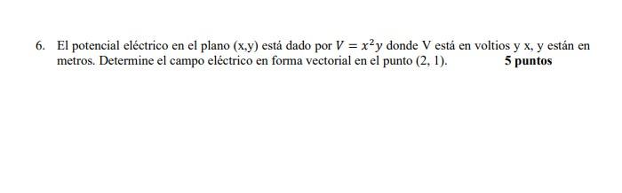 6. El potencial eléctrico en el plano (x,y) está dado por V = x2y donde V está en voltios y x, y están en metros. Determine e