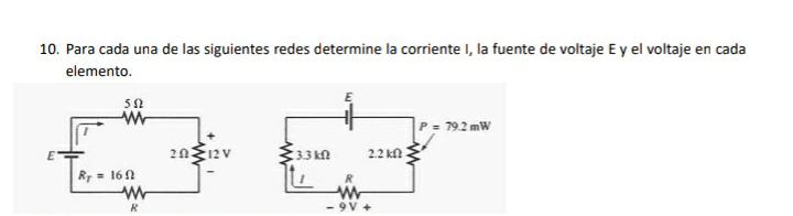 10. Para cada una de las siguientes redes determine la corriente I, la fuente de voltaje E y el voltaje en cada elemento.
