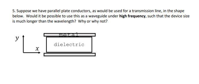 5. Suppose we have parallel plate conductors, as would be used for a transmission line, in the shape
below. Would it be possi