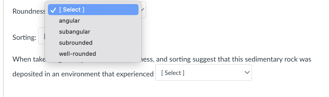Roundness
Sorting:
When take ess, and sorting suggest that this sedimentary rock was deposited in an environment that experie