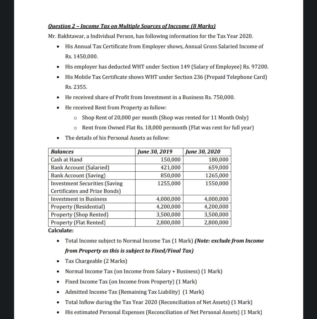 Question 2 - Income Tax on Multiple Sources of Inccome (8 Marks)
Mr. Bakhtawar, a Individual Person, has following informatio