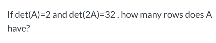 Solved If det(A)=2 and det(2A)=32 , how many rows does A | Chegg.com