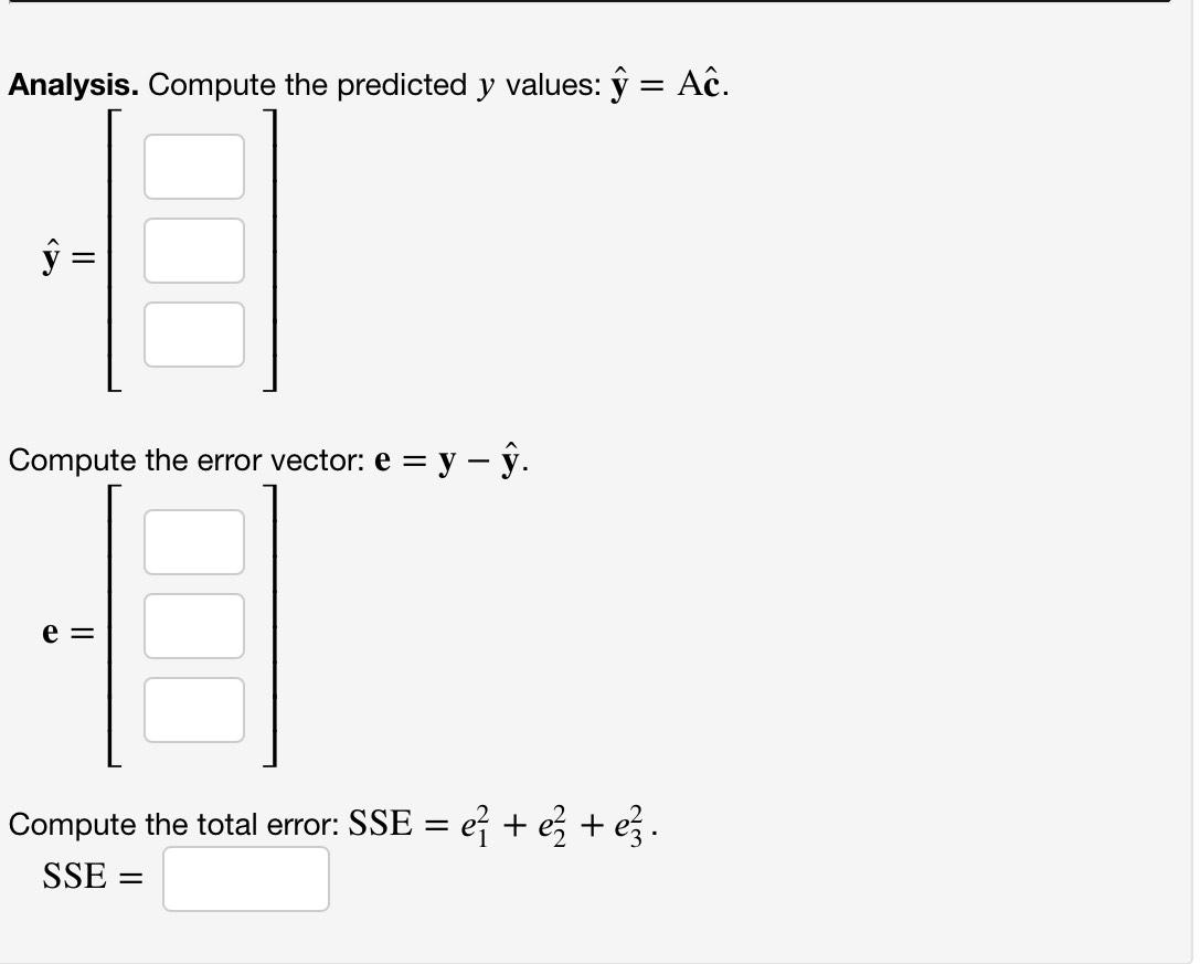 Analysis. Compute the predicted y values: ý = Aĉ. = ĝ = Compute the error vector: e = y - ĝ. e = = Compute the total error: S