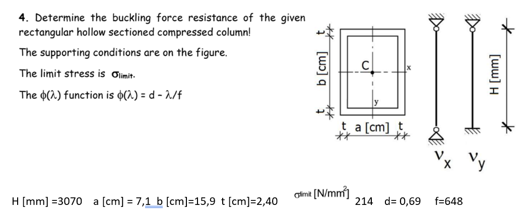 4. Determine the buckling force resistance of the given rectangular hollow sectioned compressed column!
The supporting condit