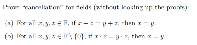 Prove cancellation for fields (without looking up the proofs): (a) For all \( x, y, z \in \mathbb{F} \), if \( x+z=y+z \),