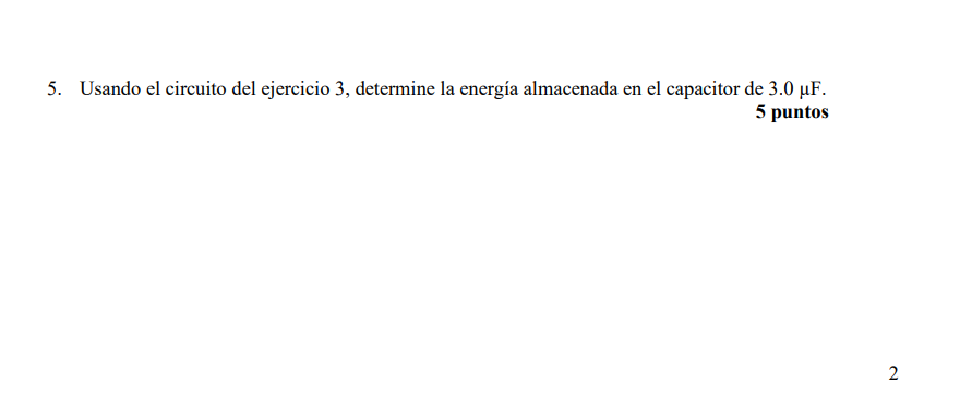 5. Usando el circuito del ejercicio 3, determine la energía almacenada en el capacitor de \( 3.0 \mu \mathrm{F} \). 5 puntos