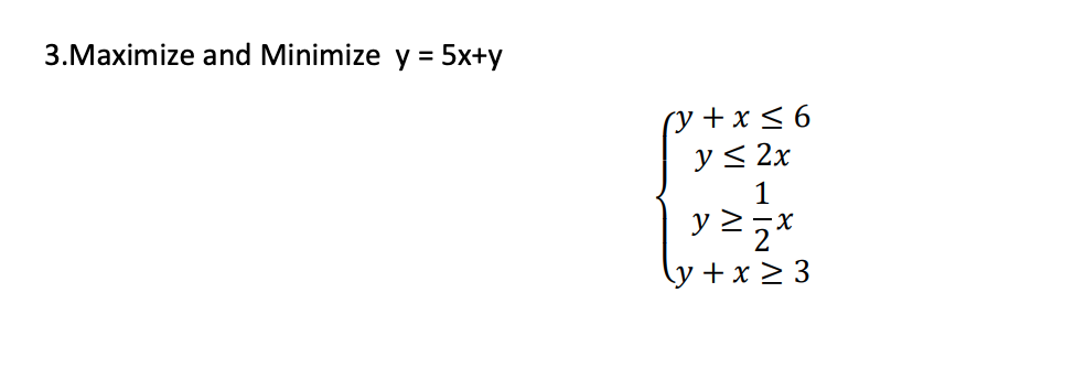 3.Maximize and Minimize \( y=5 x+y \) \[ \left\{\begin{array}{c} y+x \leq 6 \\ y \leq 2 x \\ y \geq \frac{1}{2} x \\ y+x \geq