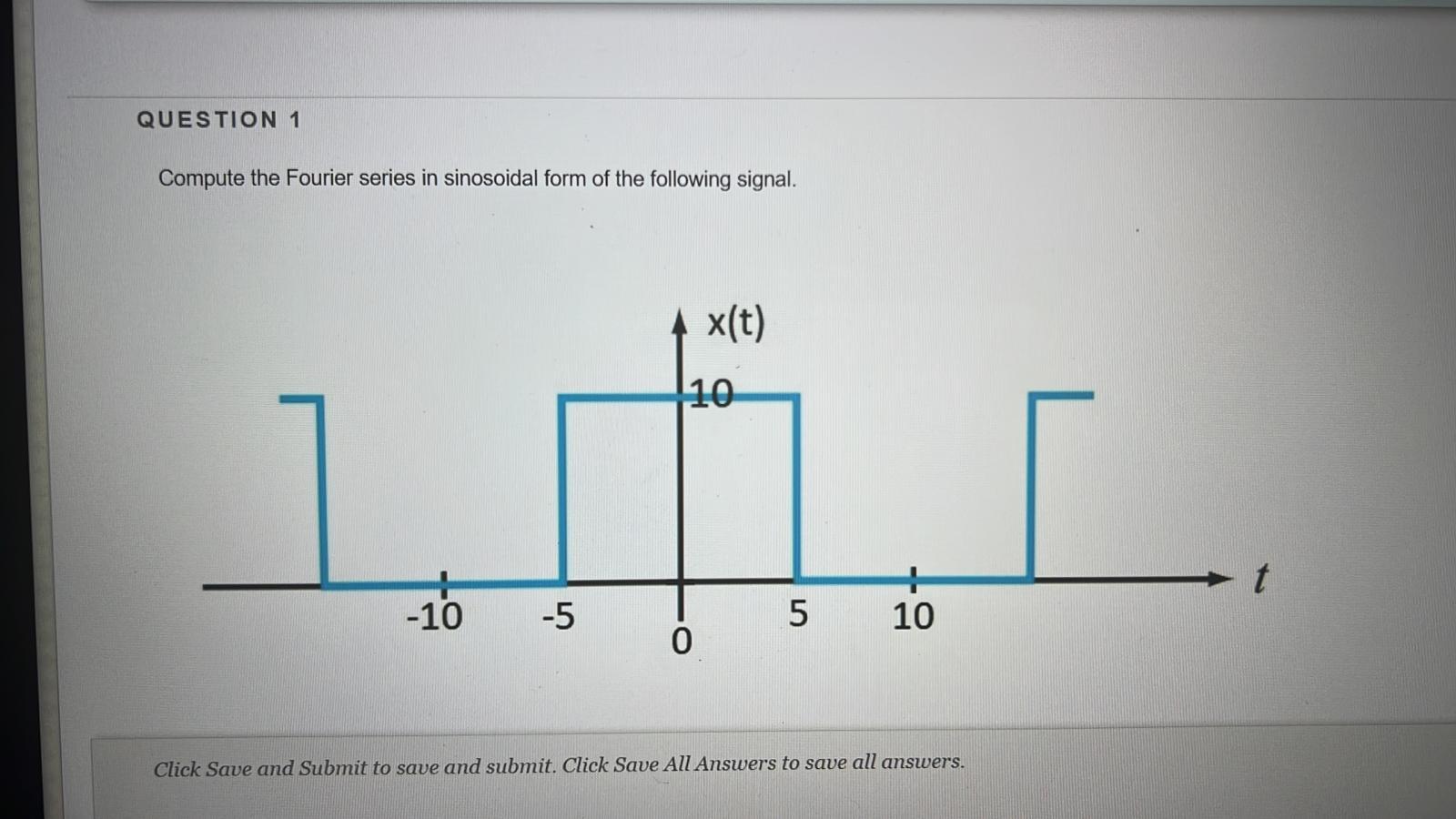 Compute the Fourier series in sinosoidal form of the following signal.
Click Save and Submit to save and submit. Click Save A