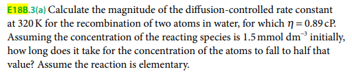 E18B.3(a) Calculate the magnitude of the diffusion-controlled rate constant at \( 320 \mathrm{~K} \) for the recombination of