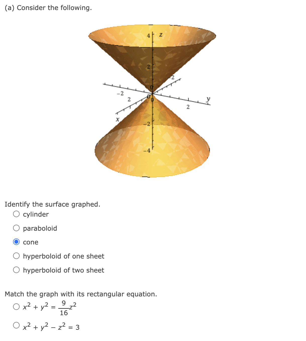 (a) Consider the following.
Identify the surface graphed.
cylinder
paraboloid
cone
hyperboloid of one sheet
hyperboloid of tw