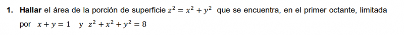 1. Hallar el área de la porción de superficie z² = x² + y² que se encuentra, en el primer octante, limitada por x + y = 1 y z