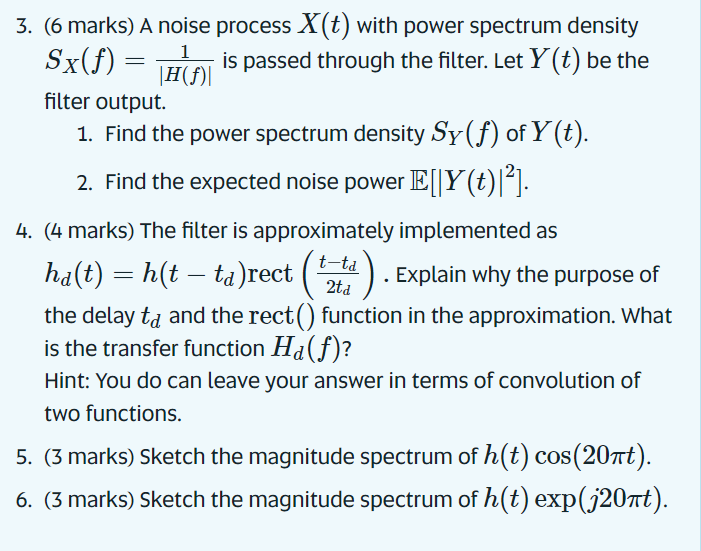 3. (6 marks) A noise process \( X(t) \) with power spectrum density \( S_{X}(f)=\frac{1}{|H(f)|} \) is passed through the fil