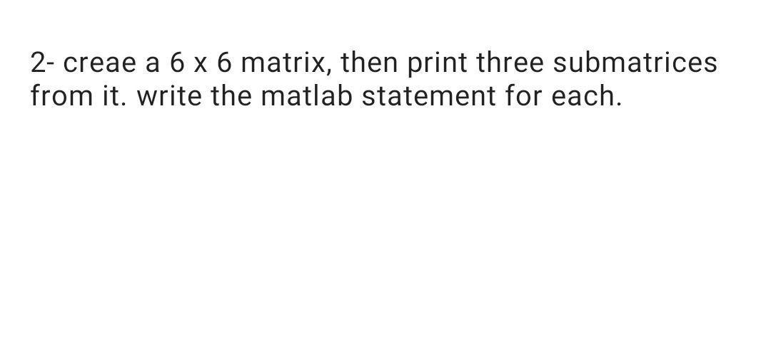 Solved 2- creae a 6 x 6 matrix, then print three submatrices | Chegg.com
