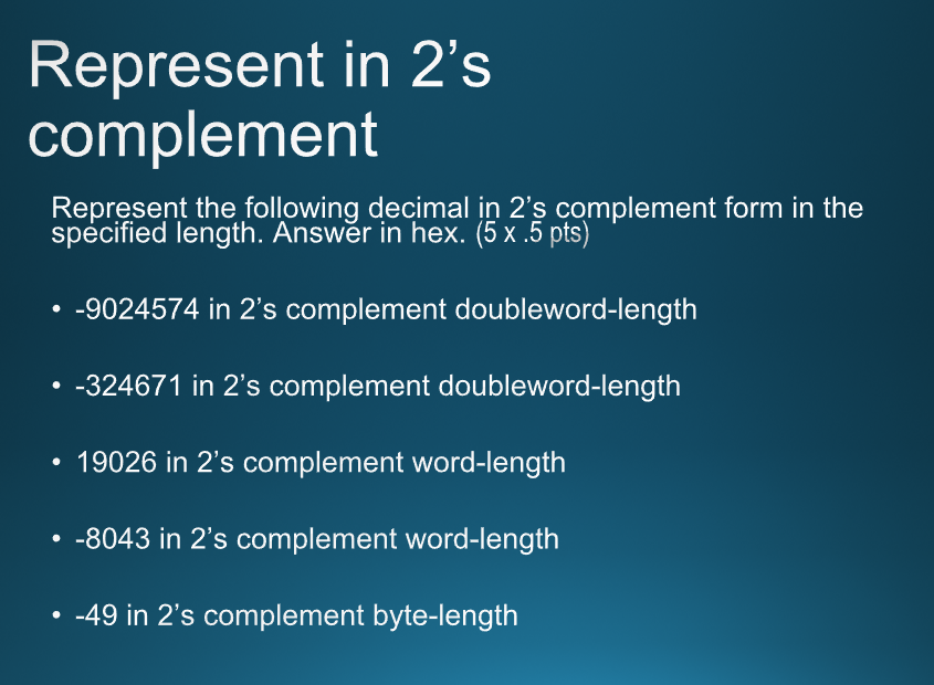 Represent in 2s
complement
Represent the following decimal in 2s complement form in the specified length. Answer in hex. ( 