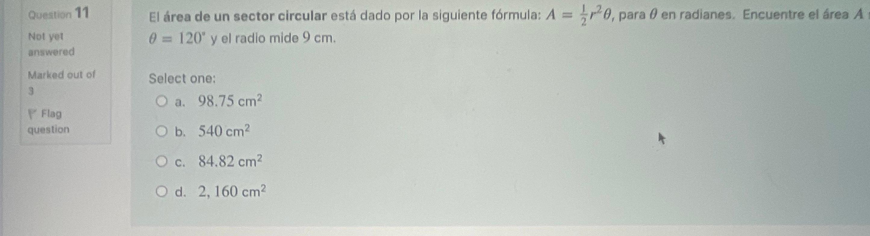 Question 11 El área de un sector circular está dado por la siguiente fórmula: \( A=\frac{1}{2} r^{2} \theta \), para \( \thet