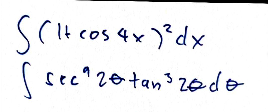 \( \begin{array}{l}\int(1+\cos 4 x)^{2} d x \\ \int \sec ^{9} 2 \theta \tan ^{3} 2 \theta d \theta\end{array} \)