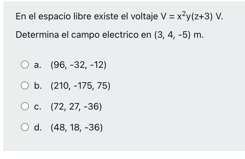 En el espacio libre existe el voltaje \( V=x^{2} y(z+3) V \) Determina el campo electrico en \( (3,4,-5) \mathrm{m} \). a. \(