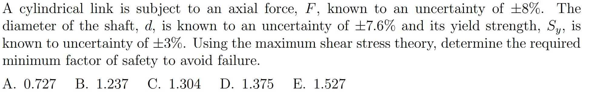 A cylindrical link is subject to an axial force, \( F \), known to an uncertainty of \( \pm 8 \% \). The diameter of the shaf