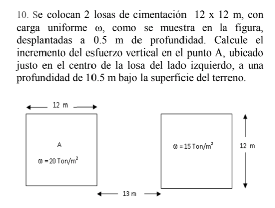 10. Se colocan 2 losas de cimentación \( 12 \times 12 \mathrm{~m} \), con carga uniforme \( \omega \), como se muestra en la