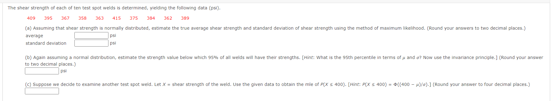 The shear strength of each of ten test spot welds is determined, yielding the following data (psi).
409 395 367 358 363 415 3