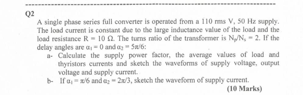 A single phase series full converter is operated from a \( 110 \mathrm{rms} \mathrm{V}, 50 \mathrm{~Hz} \) supply. The load c