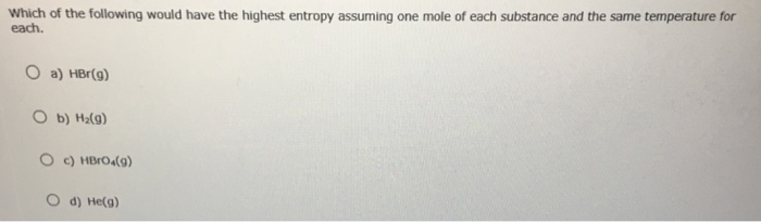Solved Which Of The Following Would Have The Highest Entropy Chegg