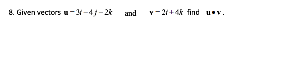 Solved 8. Given Vectors U=3i−4j−2k And V=2i+4k Find U∙v. | Chegg.com