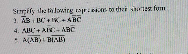Simplify the following expressions to their shortest form: 3. AB+ BC +BC+ ABC 4. ABC+ ABC + ABC 5. A(AB) + B(AB)