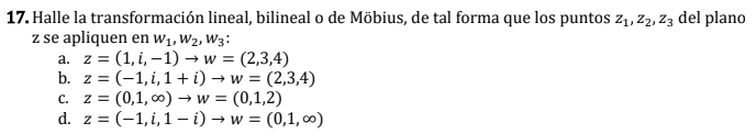17. Halle la transformación lineal, bilineal o de Möbius, de tal forma que los puntos \( z_{1}, z_{2}, z_{3} \) del plano \(