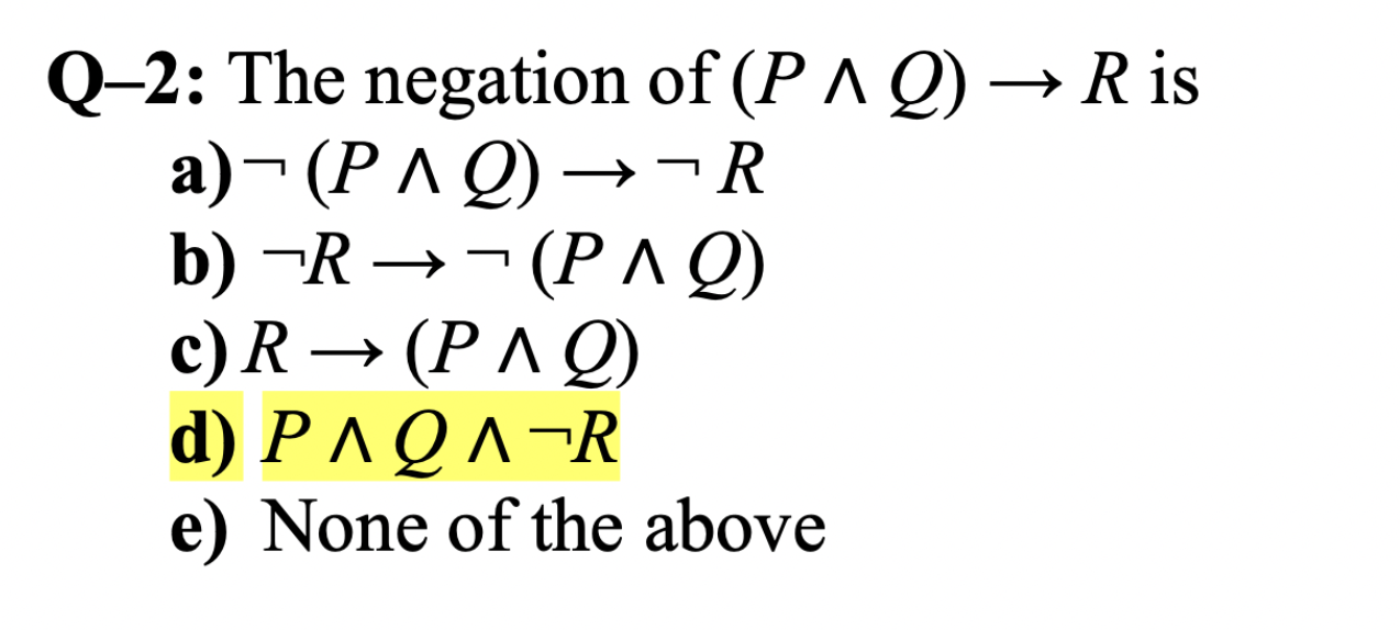 Q-2: The negation of \( (P \wedge Q) \rightarrow R \) is
a) \( \neg(P \wedge Q) \rightarrow \neg R \)
b) \( \neg R \rightarro