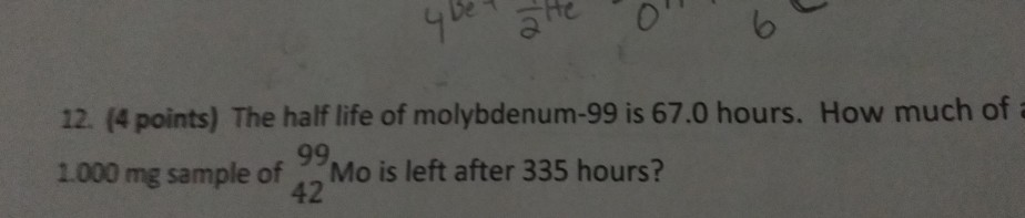 Solved 12. (4 Points) The Half Life Of Molybdenum-99 Is 67.0 | Chegg.com