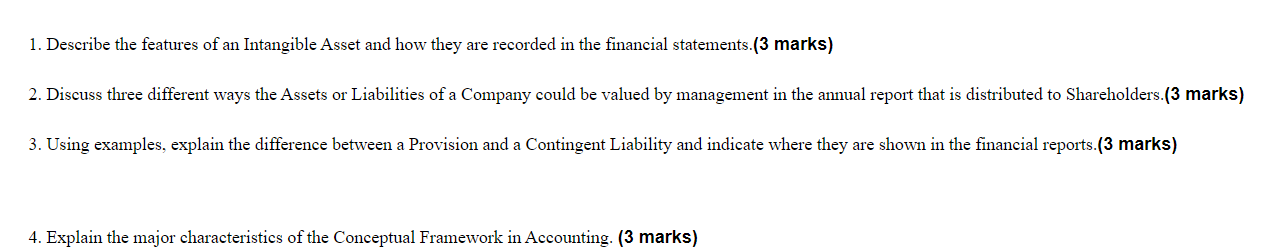 1. Describe the features of an Intangible Asset and how they are recorded in the financial statements.(3 marks)
2. Discuss th