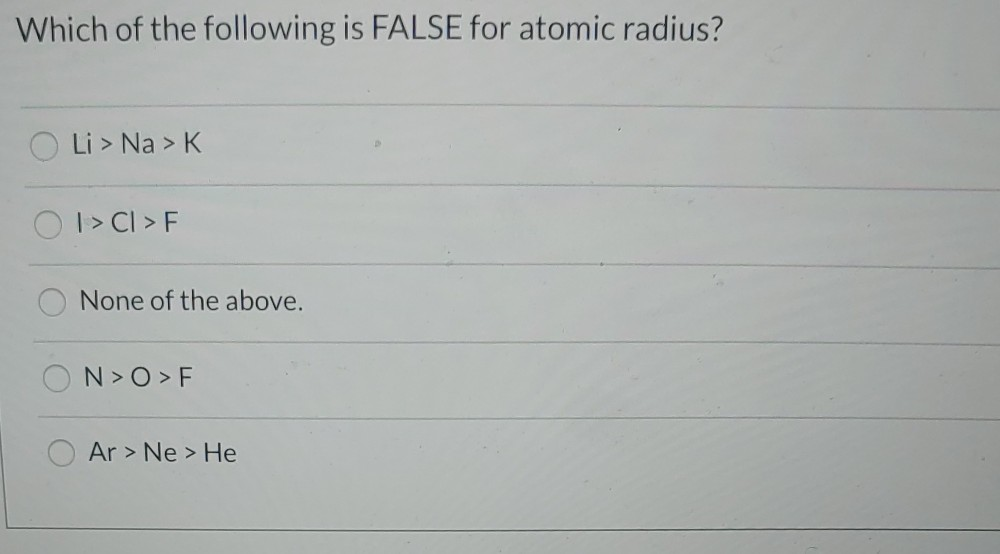 Solved Which of the following is FALSE for atomic radius? Li | Chegg.com